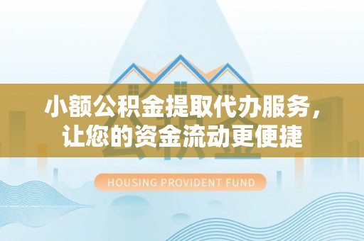 乌海小额公积金提取代办服务，让您的资金流动更便捷