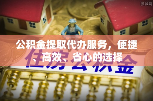 乌海公积金提取代办服务，便捷、高效、省心的选择