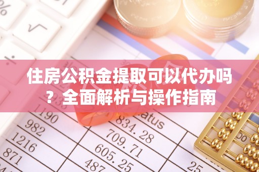乌海住房公积金提取可以代办吗？全面解析与操作指南