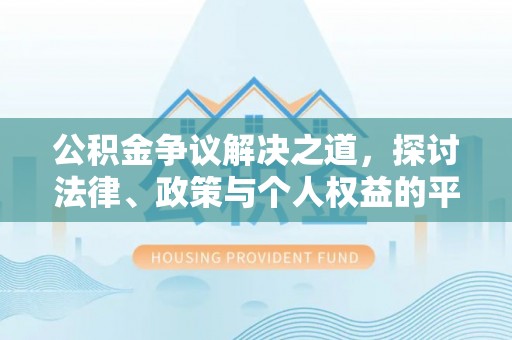乌海公积金争议解决之道，探讨法律、政策与个人权益的平衡