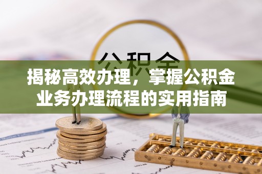 乌海揭秘高效办理，掌握公积金业务办理流程的实用指南