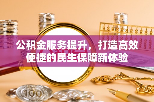 乌海公积金服务提升，打造高效便捷的民生保障新体验
