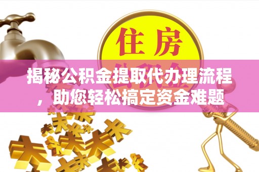 乌海揭秘公积金提取代办理流程，助您轻松搞定资金难题