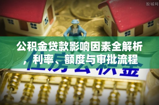 乌海公积金贷款影响因素全解析，利率、额度与审批流程
