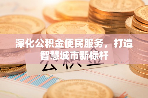 乌海深化公积金便民服务，打造智慧城市新标杆