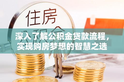 乌海深入了解公积金贷款流程，实现购房梦想的智慧之选