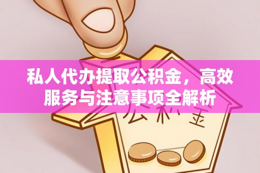 乌海私人代办提取公积金，高效服务与注意事项全解析