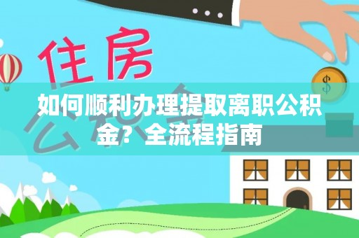 乌海如何顺利办理提取离职公积金？全流程指南