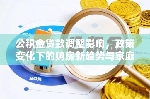 乌海公积金贷款调整影响，政策变化下的购房新趋势与家庭财务规划