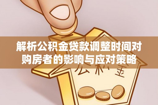 乌海解析公积金贷款调整时间对购房者的影响与应对策略