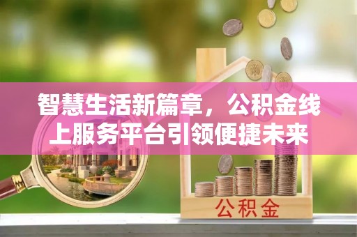 乌海智慧生活新篇章，公积金线上服务平台引领便捷未来