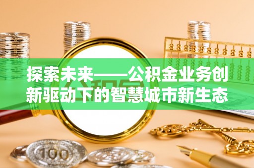 乌海探索未来——公积金业务创新驱动下的智慧城市新生态