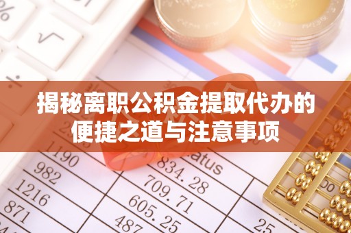 乌海揭秘离职公积金提取代办的便捷之道与注意事项