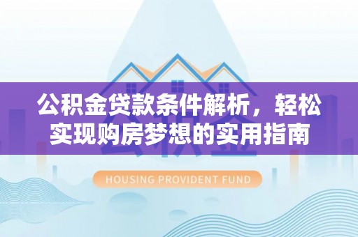 乌海公积金贷款条件解析，轻松实现购房梦想的实用指南