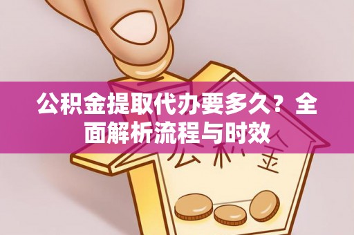 乌海公积金提取代办要多久？全面解析流程与时效