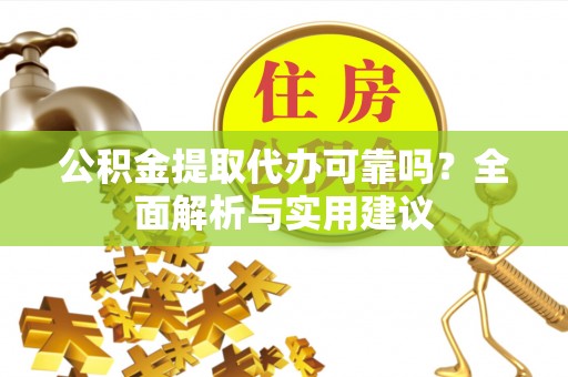 乌海公积金提取代办可靠吗？全面解析与实用建议