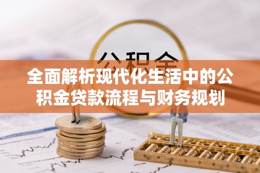 乌海全面解析现代化生活中的公积金贷款流程与财务规划