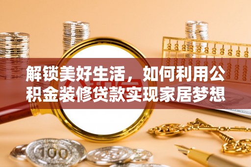 乌海解锁美好生活，如何利用公积金装修贷款实现家居梦想