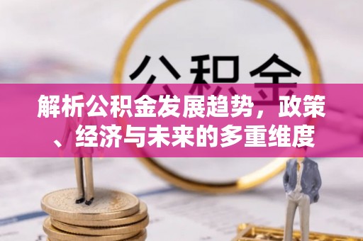 乌海解析公积金发展趋势，政策、经济与未来的多重维度