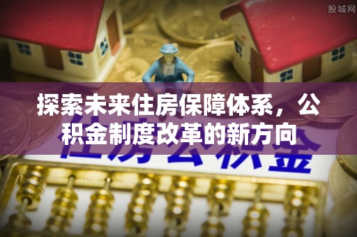 乌海探索未来住房保障体系，公积金制度改革的新方向