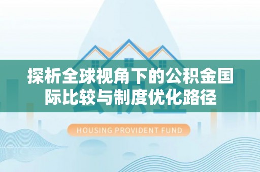乌海探析全球视角下的公积金国际比较与制度优化路径