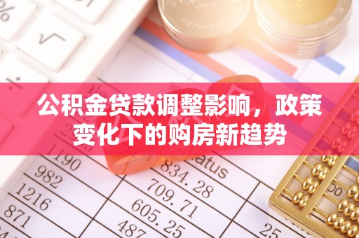 乌海公积金贷款调整影响，政策变化下的购房新趋势