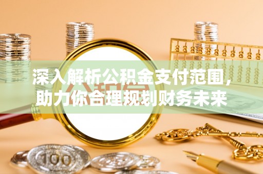 乌海深入解析公积金支付范围，助力你合理规划财务未来