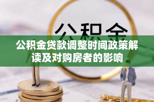 乌海公积金贷款调整时间政策解读及对购房者的影响