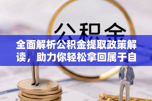 乌海全面解析公积金提取政策解读，助力你轻松拿回属于自己的钱