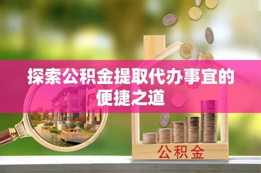 乌海探索公积金提取代办事宜的便捷之道