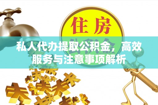 乌海私人代办提取公积金，高效服务与注意事项解析