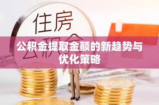 乌海公积金提取金额的新趋势与优化策略