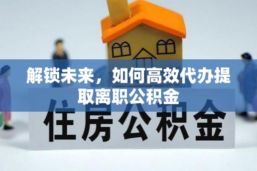 乌海解锁未来，如何高效代办提取离职公积金