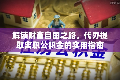 乌海解锁财富自由之路，代办提取离职公积金的实用指南
