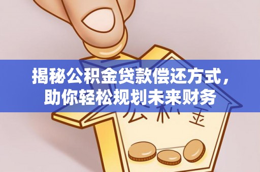 乌海揭秘公积金贷款偿还方式，助你轻松规划未来财务