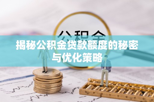 乌海揭秘公积金贷款额度的秘密与优化策略