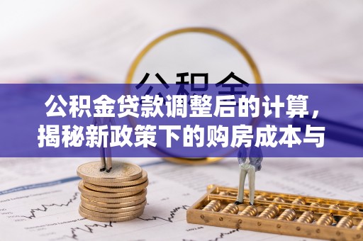 乌海公积金贷款调整后的计算，揭秘新政策下的购房成本与规划策略