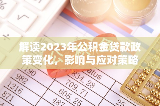 乌海解读2023年公积金贷款政策变化，影响与应对策略