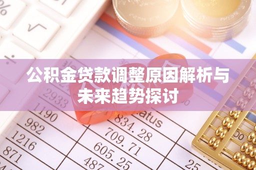 乌海公积金贷款调整原因解析与未来趋势探讨