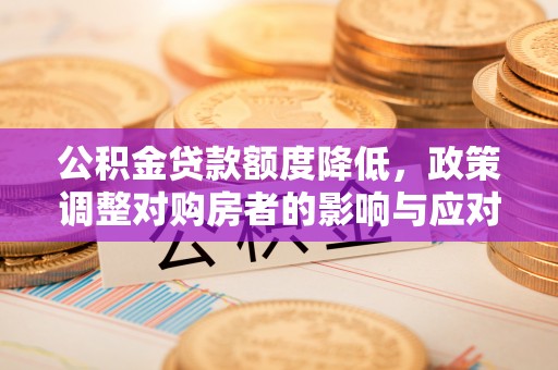乌海公积金贷款额度降低，政策调整对购房者的影响与应对策略