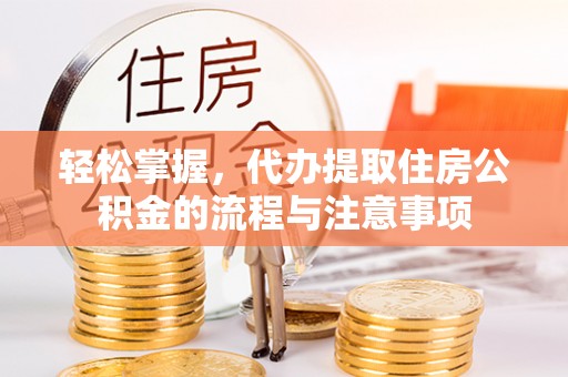 乌海轻松掌握，代办提取住房公积金的流程与注意事项