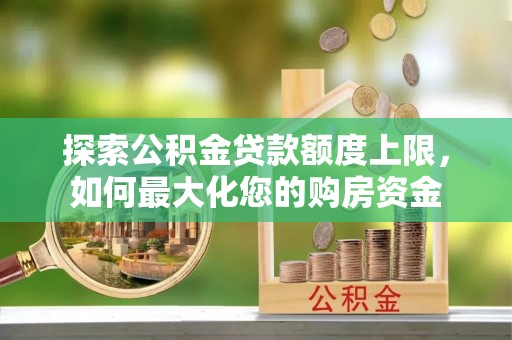 乌海探索公积金贷款额度上限，如何最大化您的购房资金