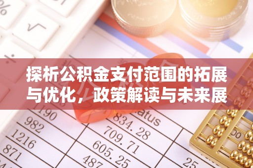 乌海探析公积金支付范围的拓展与优化，政策解读与未来展望