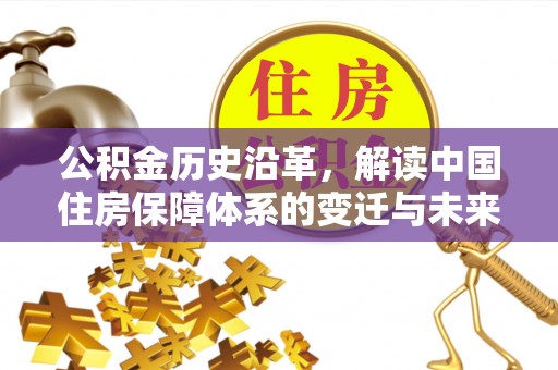 乌海公积金历史沿革，解读中国住房保障体系的变迁与未来