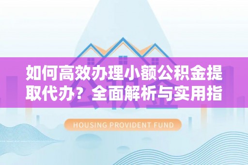 乌海如何高效办理小额公积金提取代办？全面解析与实用指南