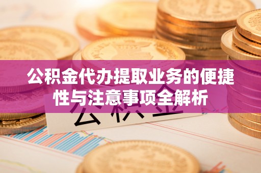 乌海公积金代办提取业务的便捷性与注意事项全解析