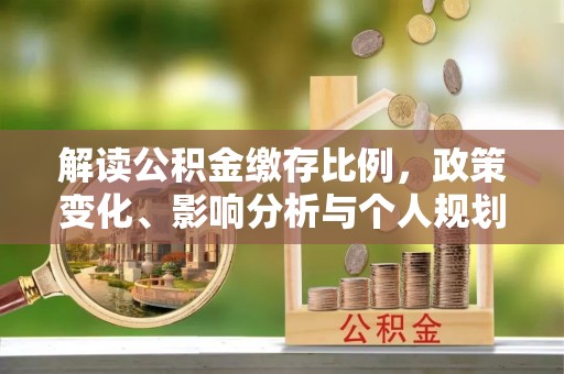乌海解读公积金缴存比例，政策变化、影响分析与个人规划