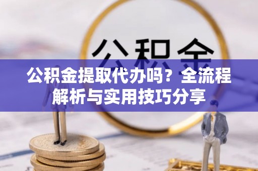 乌海公积金提取代办吗？全流程解析与实用技巧分享