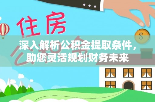 乌海深入解析公积金提取条件，助您灵活规划财务未来