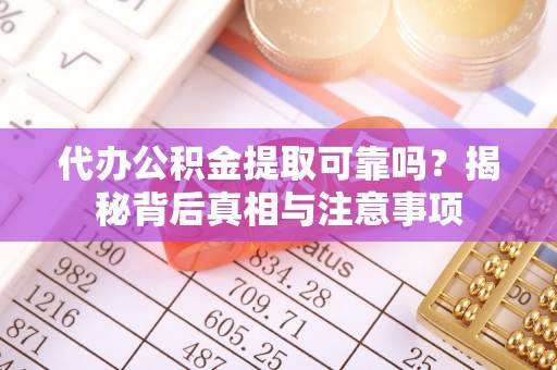 乌海代办公积金提取可靠吗？揭秘背后真相与注意事项